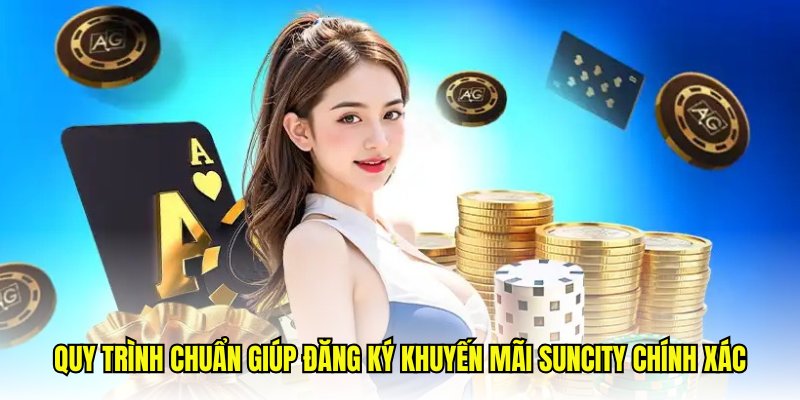 Quy trình chuẩn giúp đăng ký khuyến mãi Suncity chính xác